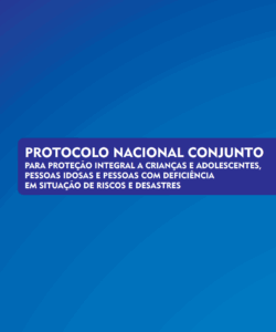 Protocolo Nacional Conjunto para proteção integral a crianças e adolescentes, pessoas idosas e pessoas com deficiência em situação de risco e desastres